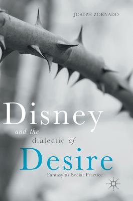 Disney and the Dialectic of Desire: Fantasy as Social Practice - Zornado, Joseph, PhD