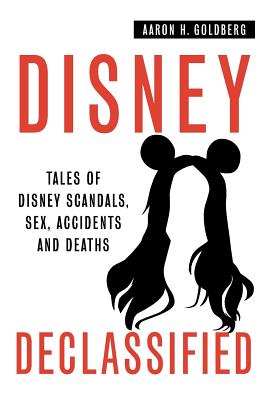 Disney Declassified: Tales of Real Life Disney Scandals, Sex, Accidents and Deaths - Goldberg, Aaron H