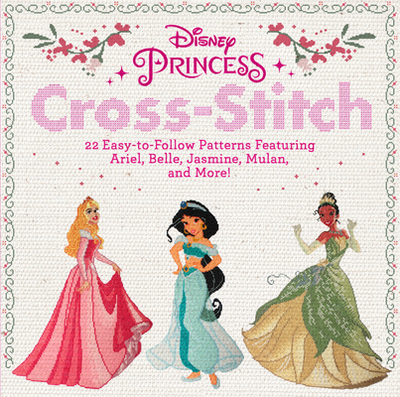 Disney Princess Cross-Stitch: 22 Easy-To-Follow Patterns Featuring Ariel, Belle, Jasmine, Mulan, and More! - Disney