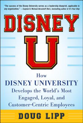 Disney U: How Disney University Develops the World's Most Engaged, Loyal, and Customer-Centric Employees - Lipp, Doug