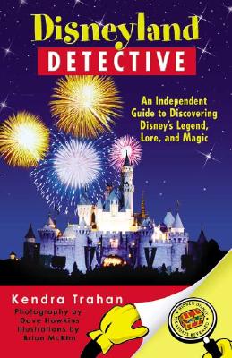 Disneyland Detective: An Independent Guide to Discovering Disney's Legend, Lore, and Magic - Trahan, Kendra, and Hawkins, Dave (Photographer)