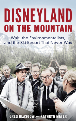 Disneyland on the Mountain: Walt, the Environmentalists, and the Ski Resort That Never Was - Glasgow, Greg, and Mayer, Kathryn