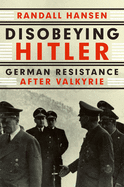 Disobeying Hitler: German Resistance After Valkyrie