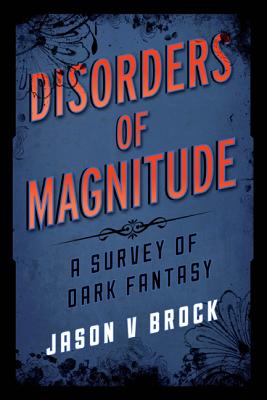 Disorders of Magnitude: A Survey of Dark Fantasy - Brock, Jason V