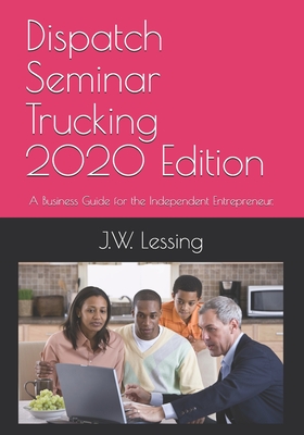 Dispatch Seminar Trucking 2020 Edition: A Business Guide for the Independent Entrepreneur. - Lessing, J W