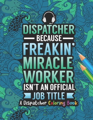 Dispatcher Coloring Book: A Snarky & Humorous Dispatcher Adult Coloring Book for Stress Relief & Relaxation Dispatcher Gifts for Women, Men and Retirement. - Press, Dispatcher Passion