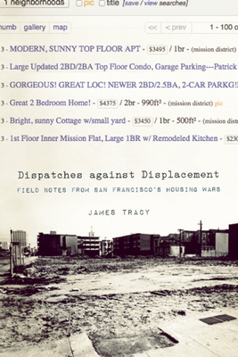 Dispatches Against Displacement: Field Notes from San Franciscoa's Housing Wars - Tracy, James