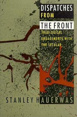 Dispatches from the Front: Theological Engagements with the Secular - Hauerwas, Stanley, Dr.