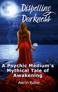 Dispelling Darkness: A Psychic Medium's Mythical Tale of Awakening