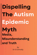 Dispelling the Autism Epidemic Myth: Media, Misunderstanding and Truth.