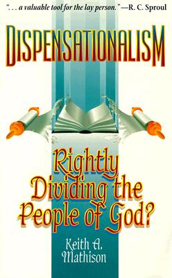 Dispensationalism: Rightly Dividing the People of God? - Mathison, Keith A, PH.D.