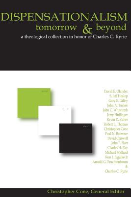 Dispensationalism Tomorrow and Beyond: A Theological Collection in Honor of Cha - Cone, Christopher, PH.D.