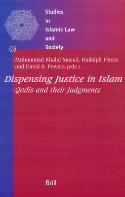 Dispensing Justice in Islam: Qadis and Their Judgements - Masud, Muhammad Khalid (Editor), and Peters, Rudolph (Editor), and Powers, David (Editor)