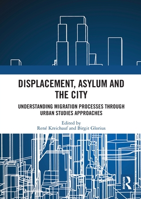 Displacement, Asylum and the City: Understanding Migration Processes through Urban Studies Approaches - Kreichauf, Ren (Editor), and Glorius, Birgit (Editor)