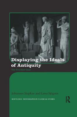 Displaying the Ideals of Antiquity: The Petrified Gaze - Siapkas, Johannes, and Sjgren, Lena