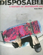 Disposable: A History of Skateboard Art - Cliver, Sean