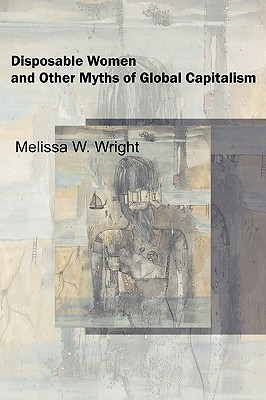 Disposable Women and Other Myths of Global Capitalism - Wright, Melissa