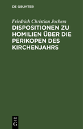 Dispositionen Zu Homilien ?ber Die Perikopen Des Kirchenjahrs: In Gebundner Redein Octaven