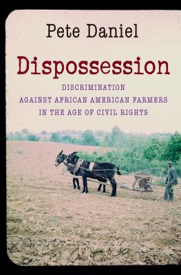 Dispossession: Discrimination Against African American Farmers in the Age of Civil Rights - Daniel, Pete, Professor