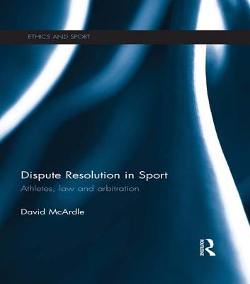 Dispute Resolution in Sport: Athletes, Law and Arbitration - McArdle, David