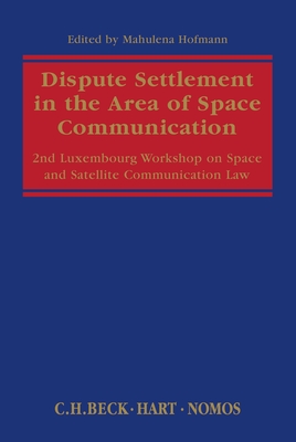 Dispute Settlement in the Area of Space Communication: 2nd Luxembourg Workshop on Space and Satellite Communication Law - Hofmann, Mahulena, Professor (Editor)