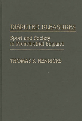 Disputed Pleasures: Sport and Society in Preindustrial England - Henricks, Thomas S