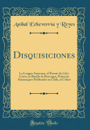 Disquisiciones: La Lengua Araucana, El Puente de Cal y Canto, La Batalla de Rancagua, Primeros Almanaques Publicados En Chile, El Colera (Classic Reprint)