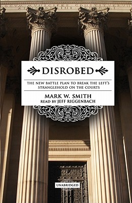 Disrobed: The New Battle Plan to Break the Left's Stranglehold on the Courts - Smith, Mark W, and Riggenbach, Jeff (Read by)
