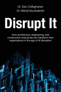 Disrupt It: How Architecture, Engineering, and Construction Executives Can Transform Their Organizations in the Age of AI Disruption