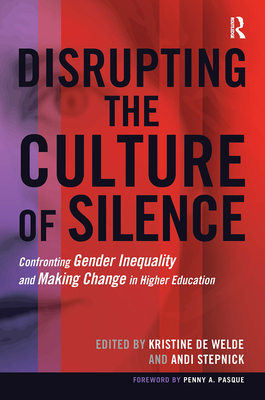 Disrupting the Culture of Silence: Confronting Gender Inequality and Making Change in Higher Education - De Welde, Kristine (Editor), and Stepnick, Andi (Editor)