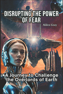 Disrupting the Power of Fear: A Journey to Challenge the Overlords of Earth