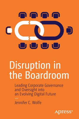 Disruption in the Boardroom: Leading Corporate Governance and Oversight Into an Evolving Digital Future - Wolfe, Jennifer C