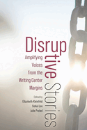 Disruptive Stories: Amplifying Voices from the Writing Center Margins