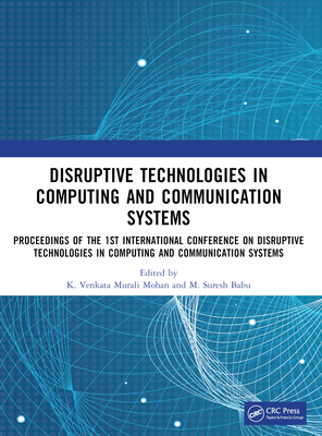 Disruptive technologies in Computing and Communication Systems: Proceedings of the 1st International Conference on Disruptive technologies in Computing and Communication Systems - Murali Mohan, K Venkata (Editor), and Babu, M Suresh (Editor)