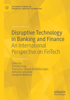 Disruptive Technology in Banking and Finance: An International Perspective on FinTech - King, Timothy (Editor), and Stentella Lopes, Francesco Saverio (Editor), and Srivastav, Abhishek (Editor)