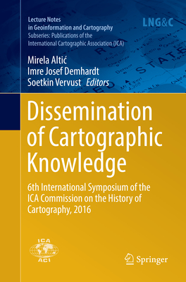 Dissemination of Cartographic Knowledge: 6th International Symposium of the ICA Commission on the History of Cartography, 2016 - Altic, Mirela (Editor), and Demhardt, Imre Josef (Editor), and Vervust, Soetkin (Editor)