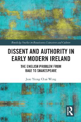 Dissent and Authority in Early Modern Ireland: The English Problem from Bale to Shakespeare - Wong, Jane