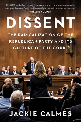 Dissent: The Radicalization of the Republican Party and Its Capture of the Court - Calmes, Jackie