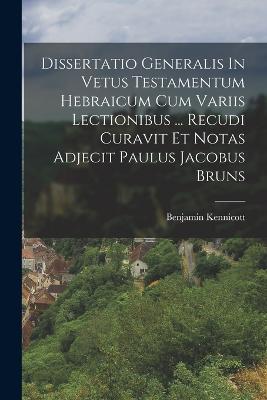 Dissertatio Generalis In Vetus Testamentum Hebraicum Cum Variis Lectionibus ... Recudi Curavit Et Notas Adjecit Paulus Jacobus Bruns - Kennicott, Benjamin