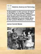 Dissertation on the Process of Nature: In the Filling Up of Cavities, Healing of Wounds, and Restoring Parts Which Have Been Destroyed in the Human Body (Classic Reprint)