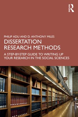 Dissertation Research Methods: A Step-by-Step Guide to Writing Up Your Research in the Social Sciences - Adu, Philip, and Miles, D Anthony