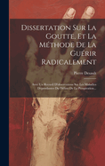 Dissertation Sur La Goutte, Et La Mthode De La Gurir Radicalement: Avec Un Recueil D'observations Sur Les Maladies Dpendantes Du Dfaut De La Perspiration...