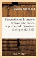 Dissertation Sur La Question de Savoir Si Les Anciens Propri?taires de Biens-Fonds Confisqu?s: Et Vendus R?volutionnairement, Indemnis?s Par La Loi Du 27 Avril Dernier Peuvent ?tre Tenus...