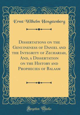 Dissertations on the Genuineness of Daniel and the Integrity of Zechariah, And, a Dissertation on the History and Prophecies of Balaam (Classic Reprint) - Hengstenberg, Ernst Wilhelm