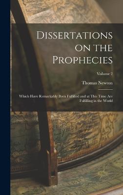 Dissertations on the Prophecies: Which Have Remarkably Been Fulfilled and at This Time are Fulfilling in the World; Volume 2 - Newton, Thomas
