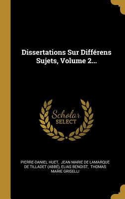 Dissertations Sur Diffrens Sujets, Volume 2... - Huet, Pierre-Daniel, and Jean Marie De Lamarque De Tilladet (Abb (Creator), and Benoist, Elias