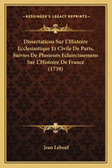 Dissertations Sur L'Histoire Ecclesiastique Et Civile de Paris, Suivies de Plusieurs Eclaircissemens Sur L'Histoire de France (1739)