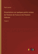 Dissertations Sur Quelques Points Curieux de l'Histoire de France Et de l'Histoire Litteraire, Volume 7...