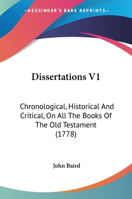 Dissertations V1: Chronological, Historical and Critical, on All the Books of the Old Testament (1778) - Baird, John