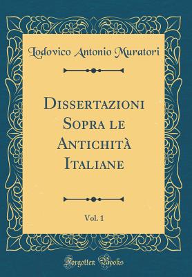 Dissertazioni Sopra Le Antichita Italiane, Vol. 1 (Classic Reprint) - Muratori, Lodovico Antonio